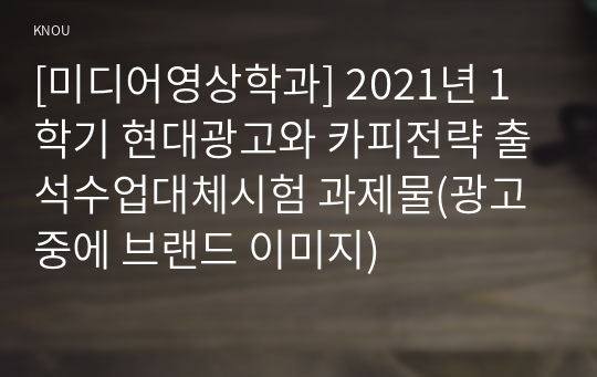 [미디어영상학과] 2021년 1학기 현대광고와 카피전략 출석수업대체시험 과제물(광고 중에 브랜드 이미지)