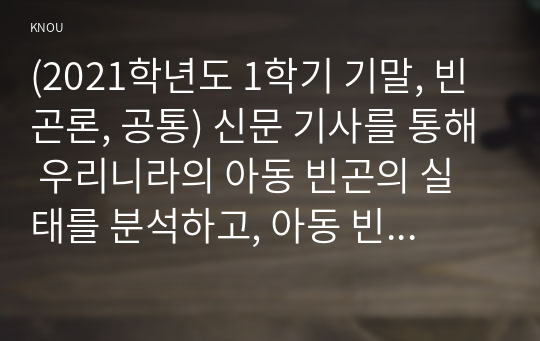 (2021학년도 1학기 기말, 빈곤론, 공통) 신문 기사를 통해 우리니라의 아동 빈곤의 실태를 분석하고, 아동 빈곤의 근본적인 원인과 해결 방안에 대해 자신의 견해를 쓰시오.