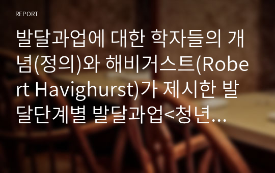 발달과업에 대한 학자들의 개념(정의)와 해비거스트(Robert Havighurst)가 제시한 발달단계별 발달과업&lt;청년기(18~30세), 중년기(30~60세), 노년기(60세 이후)&gt;에 대해서 간략하게 설명하고, 해비거스트의 발달단계별 과업에 비추어 볼 때 본인은 발달과업을 제대로 수행했는지 자신의 사례를 중심으로 설명하시오.(본인의 발달단계가 지나지 않은