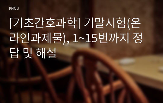 [기초간호과학] 기말시험(온라인과제물), 1~15번까지 정답 및 해설