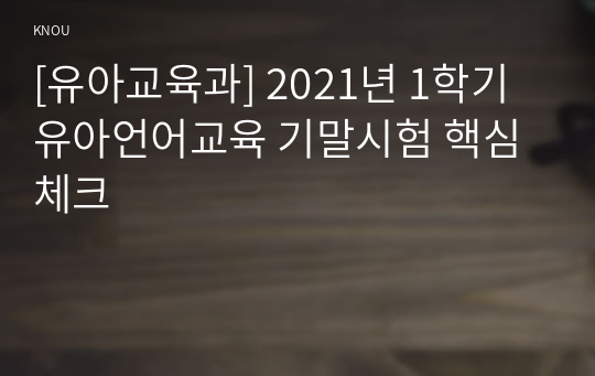 [유아교육과] 2021년 1학기 유아언어교육 기말시험 핵심체크