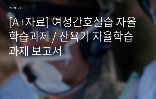 [A+자료] 여성간호실습 자율학습과제 / 산욕기 자율학습과제 보고서