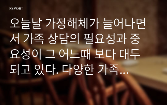 오늘날 가정해체가 늘어나면서 가족 상담의 필요성과 중요성이 그 어느때 보다 대두되고 있다. 다양한 가족 상담 기법 중에서 어떠한 이론으로 가족상담을 접목시키는 것이 가장 좋은 것인지 본인의 상황과 연결시켜 자장 도움을 많이 받을 수 있는 이론은 무엇인지 왜 그러한지에 대하여 자신의 의견을 적어 보세요.