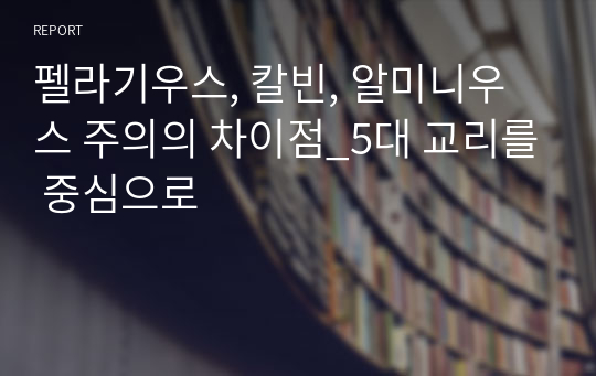 펠라기우스, 칼빈, 알미니우스 주의의 차이점_5대 교리를 중심으로