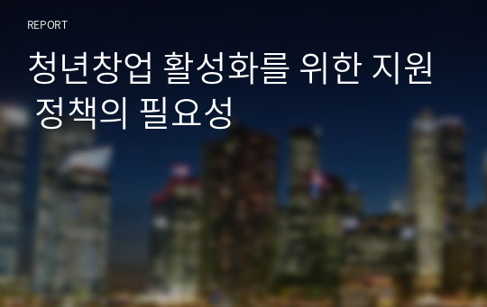 청년창업 활성화를 위한 지원 정책의 필요성