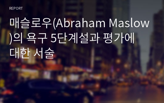 매슬로우(Abraham Maslow)의 욕구 5단계설과 평가에 대한 서술 (사회복지사2급, 만점받은 레포트)