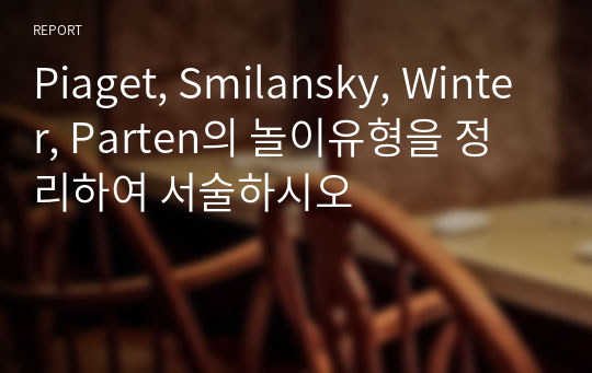 Piaget, Smilansky, Winter, Parten의 놀이유형을 정리하여 서술하시오