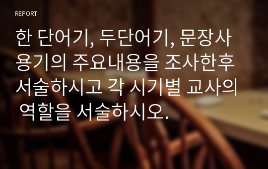 한 단어기, 두단어기, 문장사용기의 주요내용을 조사한후 서술하시고 각 시기별 교사의 역할을 서술하시오.