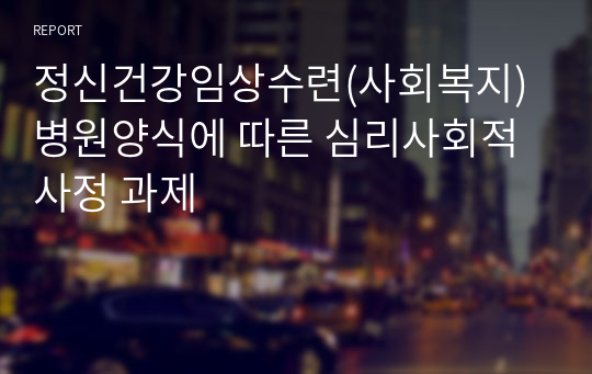 정신건강임상수련(사회복지) 병원양식에 따른 심리사회적 사정 과제