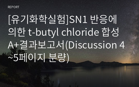 [유기화학실험]SN1 반응에 의한 t-butyl chloride 합성 A+결과보고서(Discussion 4~5페이지 분량)