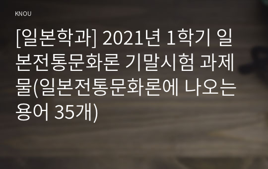 [일본학과] 2021년 1학기 일본전통문화론 기말시험 과제물(일본전통문화론에 나오는 용어 35개)