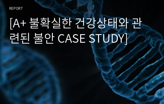 [A+ 불확실한 건강상태와 관련된 불안 CASE STUDY]