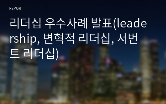 리더십 우수사례 발표(leadership, 변혁적 리더십, 서번트 리더십)