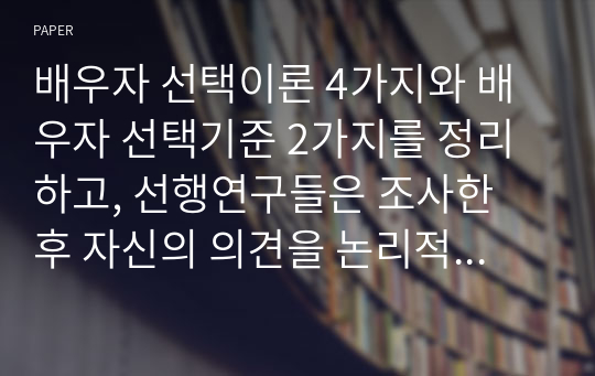 배우자 선택이론 4가지와 배우자 선택기준 2가지를 정리하고, 선행연구들은 조사한 후 자신의 의견을 논리적으로 서술하시오