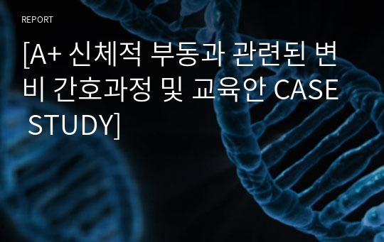 [A+ 신체적 부동과 관련된 변비 간호과정 및 교육안 CASE STUDY]