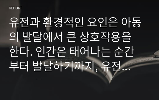 유전과 환경적인 요인은 아동의 발달에서 큰 상호작용을 한다. 인간은 태어나는 순간부터 발달하기까지, 유전적 요인과 사회적인 행동과 환경적인 요인으로서, 부모님의 사회적인 경제적 수준, 양육방식 등의 영향을 받아 사회적인 행동 발달에도 영향을 미치게 된다.