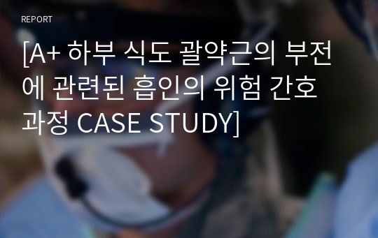 [A+ 하부 식도 괄약근의 부전에 관련된 흡인의 위험 간호과정 CASE STUDY]