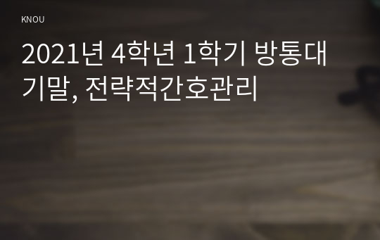 2021년 4학년 1학기 방통대 기말, 전략적간호관리