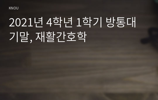 2021년 4학년 1학기 방통대 기말, 재활간호학