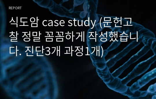 식도암 case study (문헌고찰 정말 꼼꼼하게 작성했습니다. 진단3개 과정1개)