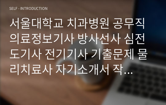 서울대학교 치과병원 공무직 의료정보기사 방사선사 심전도기사 전기기사 기출문제 물리치료사 자기소개서 작성 성공패턴 인성검사 직무계획서