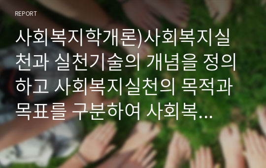 사회복지학개론)사회복지실천과 실천기술의 개념을 정의하고 사회복지실천의 목적과 목표를 구분하여 사회복지실천의 기본원칙을 설명하시오.