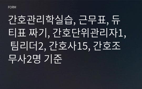 간호관리학실습, 근무표, 듀티표 짜기, 간호단위관리자1, 팀리더2, 간호사15, 간호조무사2명 기준