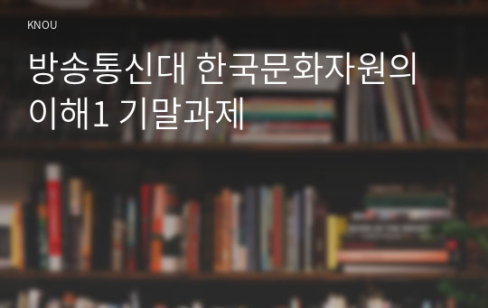 방송통신대 한국문화자원의이해1 기말과제