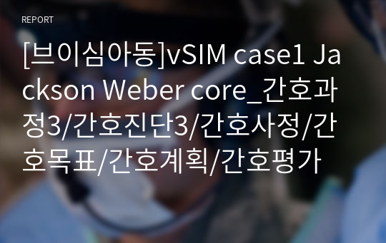 [브이심아동]vSIM case1 Jackson Weber core_간호과정3/간호진단3/간호사정/간호목표/간호계획/간호평가