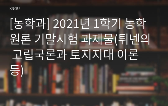 [농학과] 2021년 1학기 농학원론 기말시험 과제물(튀넨의 고립국론과 토지지대 이론 등)