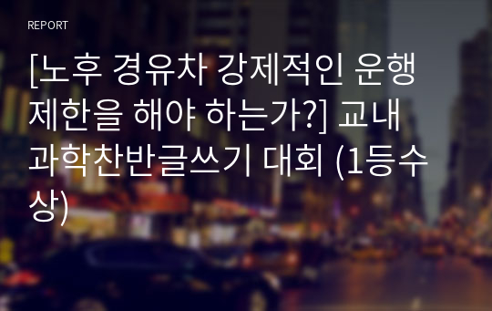 [노후 경유차 강제적인 운행 제한을 해야 하는가?] 교내 과학찬반글쓰기 대회 (1등수상)