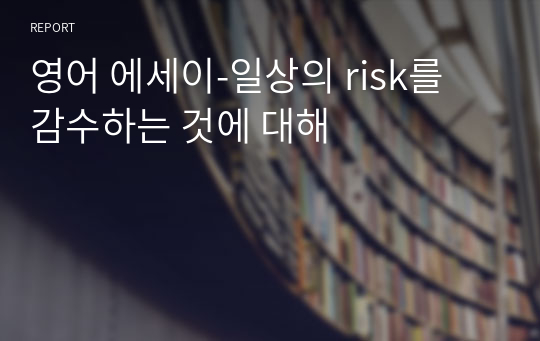 영어 에세이-일상의 risk를 감수하는 것에 대해