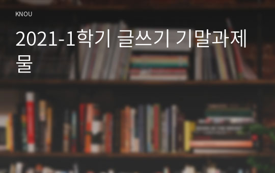 2021-1학기 글쓰기 기말과제물