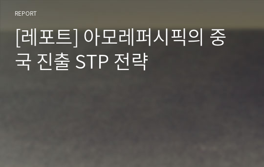 [레포트] 아모레퍼시픽의 중국 진출 STP 전략