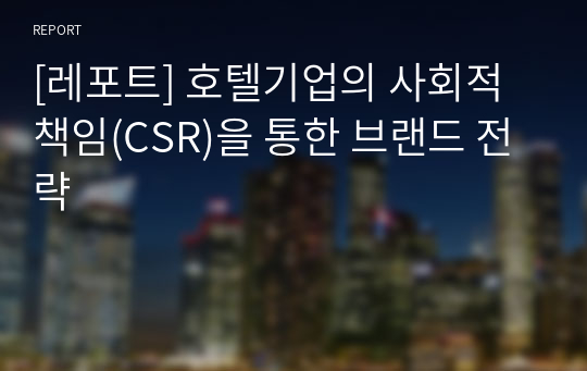 [레포트] 호텔기업의 사회적 책임(CSR)을 통한 브랜드 전략