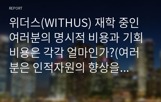 위더스(WITHUS) 재학 중인 여러분의 명시적 비용과 기회비용은 각각 얼마인가?(여러분은 인적자원의 향상을 위해 취업을 하지 않고 학업에만 전념하고 있다