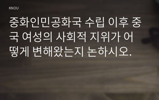 중화인민공화국 수립 이후 중국 여성의 사회적 지위가 어떻게 변해왔는지 논하시오.