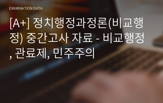 [A+] 정치행정과정론(비교행정) 중간고사 자료 - 비교행정, 관료제, 민주주의