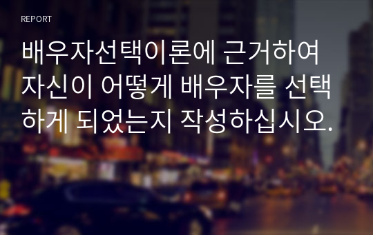 배우자선택이론에 근거하여 자신이 어떻게 배우자를 선택하게 되었는지 작성하십시오.