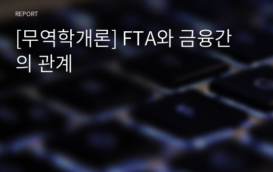 [무역학개론] FTA와 금융간의 관계