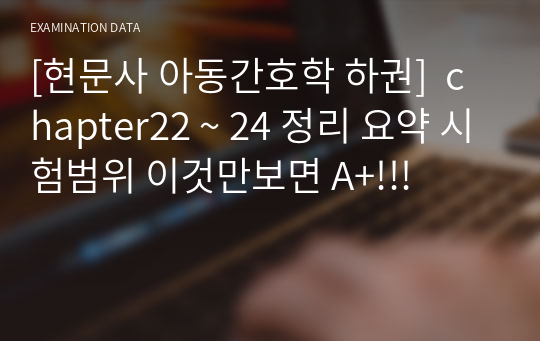 [현문사 아동간호학 하권]  chapter22 ~ 24 정리 요약 시험범위 이것만보면 A+!!!