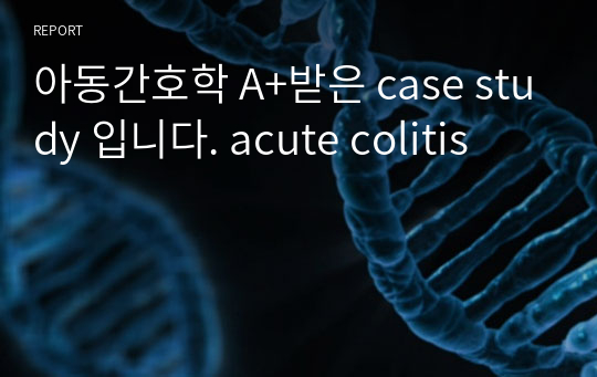 아동간호학 A+받은 case study 입니다. acute colitis