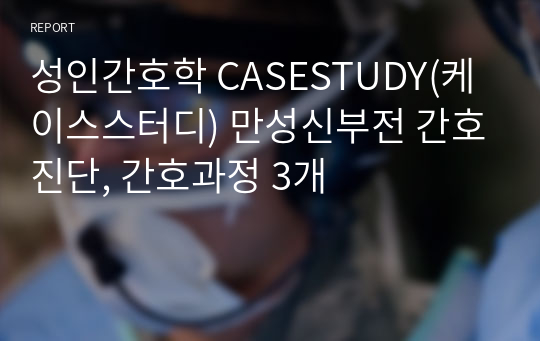 성인간호학 CASESTUDY(케이스스터디) 만성신부전 간호진단, 간호과정 3개