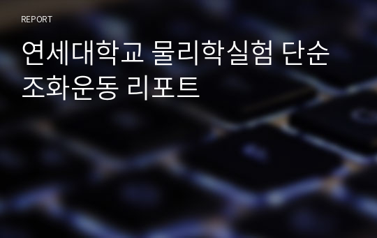 연세대학교 물리학실험 단순조화운동 리포트