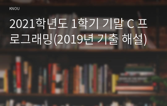 2021학년도 1학기 기말 C 프로그래밍(2019년 기출 해설)