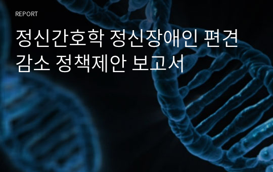 정신간호학 정신장애인 편견 감소 정책제안 보고서