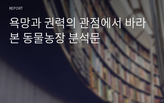 욕망과 권력의 관점에서 바라본 동물농장 분석문