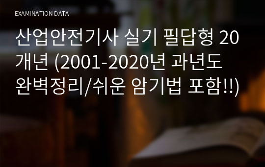 산업안전기사 실기 필답형 20개년 (2001-2020년 과년도 완벽정리/쉬운 암기법 포함!!)