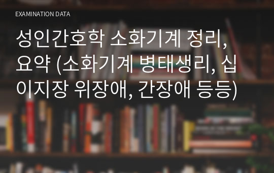 성인간호학 소화기계 정리, 요약 (소화기계 병태생리, 십이지장 위장애, 간장애 등등)