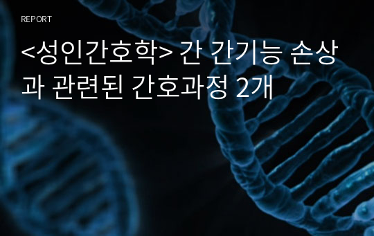 &lt;성인간호학&gt; 간 간기능 손상과 관련된 간호과정 2개